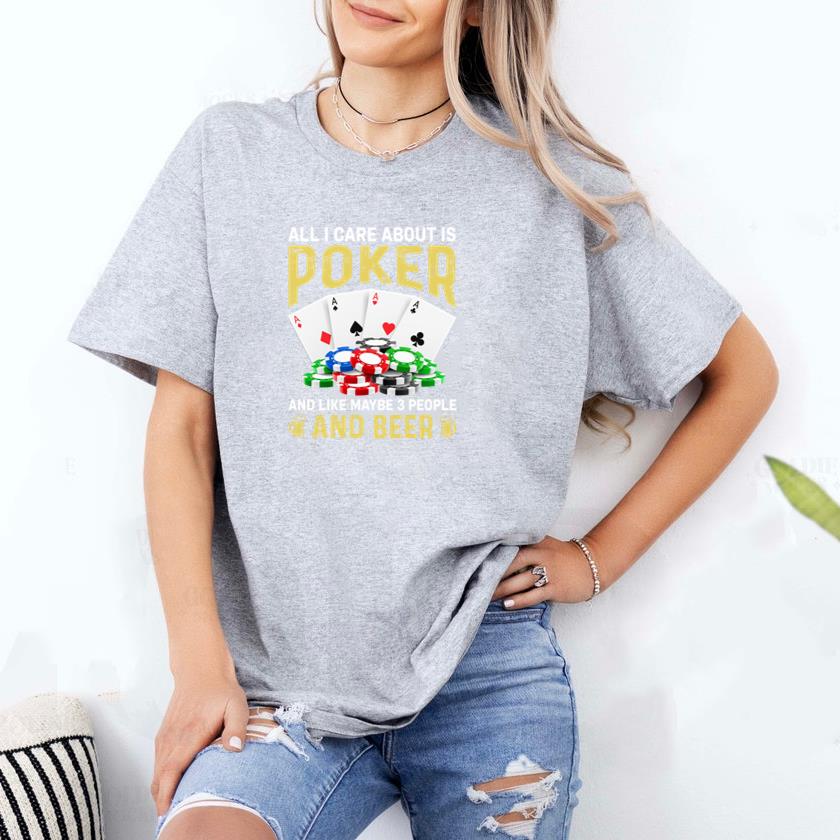 all i care about is poker and like maybe 3 people and beer T-Shirt