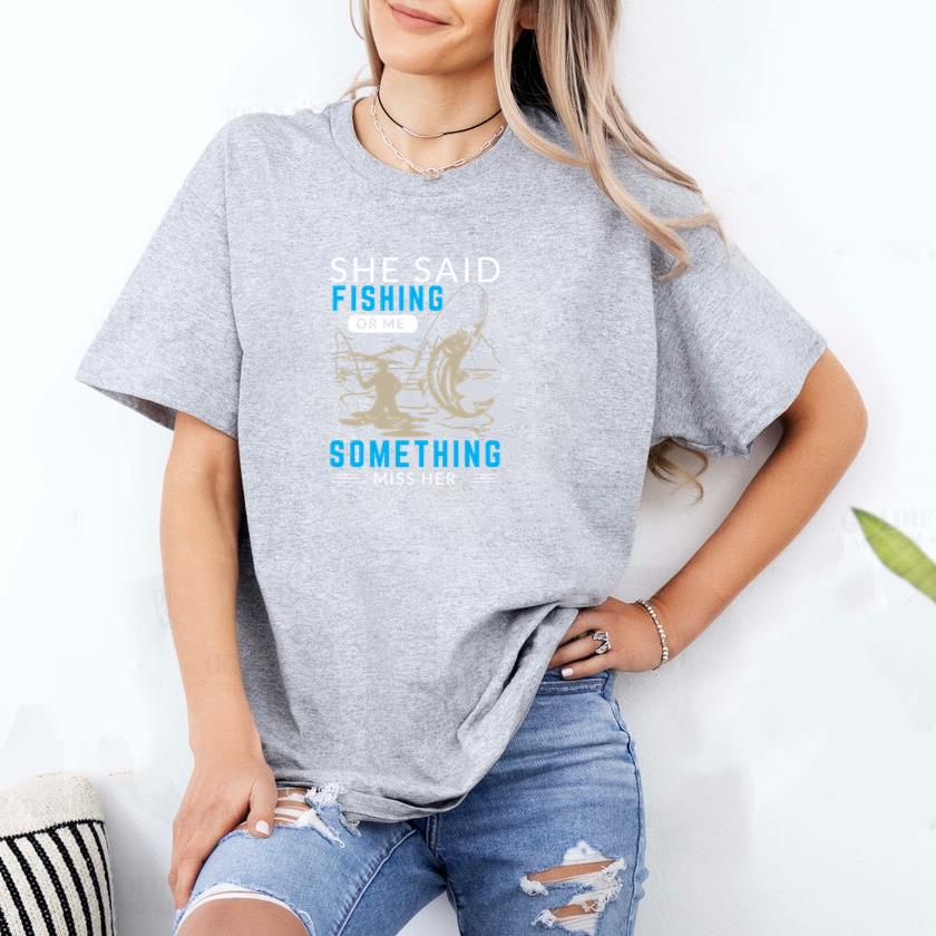 She said fishing or me something miss her T-Shirt